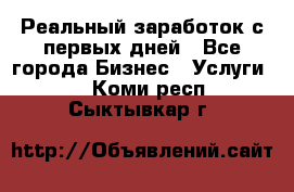 Реальный заработок с первых дней - Все города Бизнес » Услуги   . Коми респ.,Сыктывкар г.